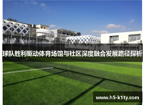 球队胜利驱动体育场馆与社区深度融合发展路径探析