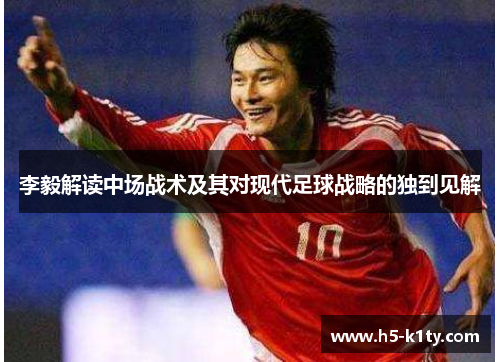 李毅解读中场战术及其对现代足球战略的独到见解