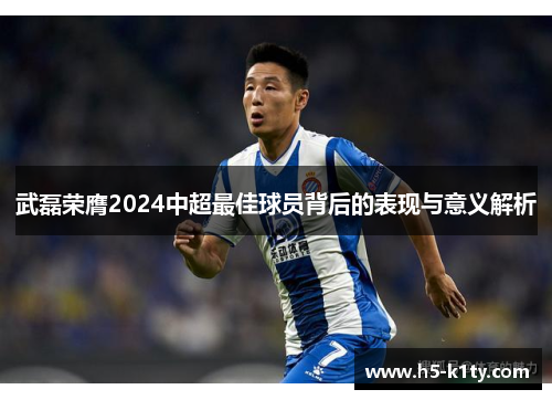 武磊荣膺2024中超最佳球员背后的表现与意义解析