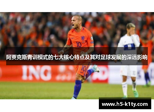 阿贾克斯青训模式的七大核心特点及其对足球发展的深远影响