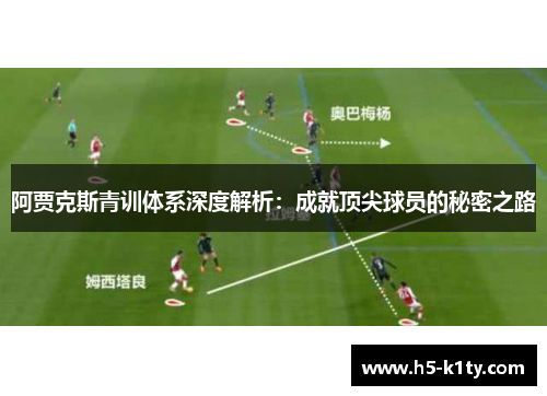 阿贾克斯青训体系深度解析：成就顶尖球员的秘密之路