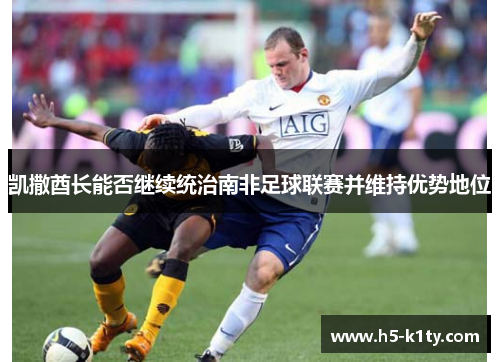凯撒酋长能否继续统治南非足球联赛并维持优势地位