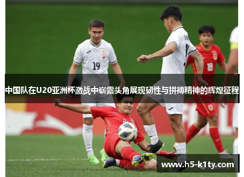 中国队在U20亚洲杯激战中崭露头角展现韧性与拼搏精神的辉煌征程