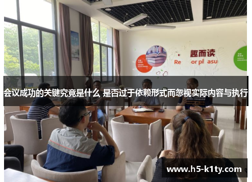 会议成功的关键究竟是什么 是否过于依赖形式而忽视实际内容与执行
