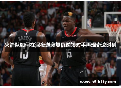 火箭队如何在深夜逆袭复仇逆转对手再现奇迹时刻