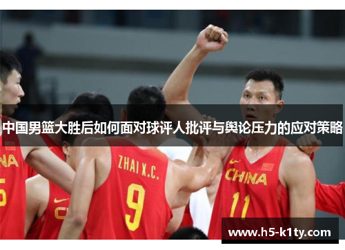 中国男篮大胜后如何面对球评人批评与舆论压力的应对策略