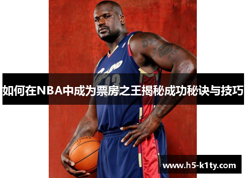 如何在NBA中成为票房之王揭秘成功秘诀与技巧