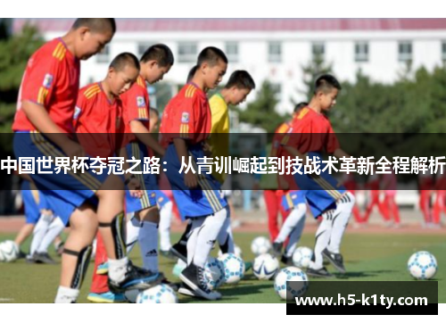 中国世界杯夺冠之路：从青训崛起到技战术革新全程解析