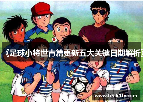 《足球小将世青篇更新五大关键日期解析》