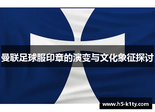 曼联足球服印章的演变与文化象征探讨