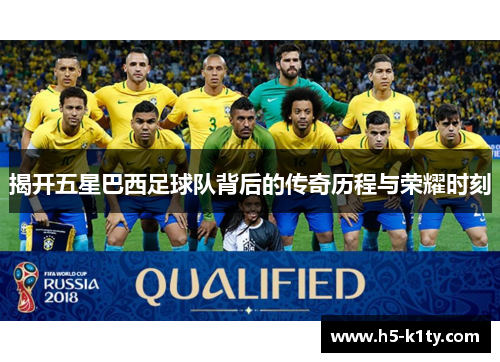 揭开五星巴西足球队背后的传奇历程与荣耀时刻