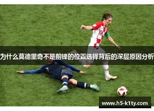 为什么莫德里奇不是前锋的位置选择背后的深层原因分析