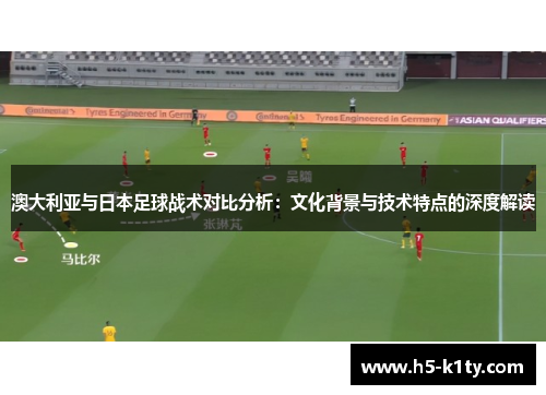 澳大利亚与日本足球战术对比分析：文化背景与技术特点的深度解读