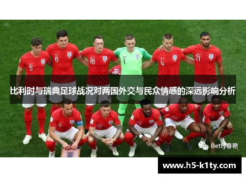 比利时与瑞典足球战况对两国外交与民众情感的深远影响分析