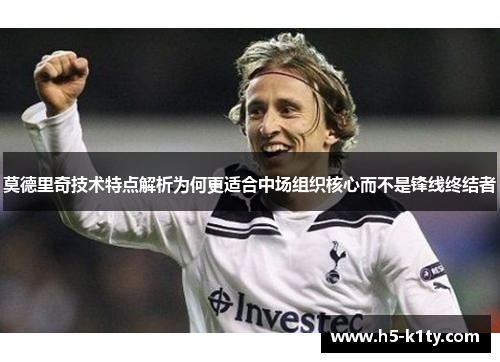 莫德里奇技术特点解析为何更适合中场组织核心而不是锋线终结者