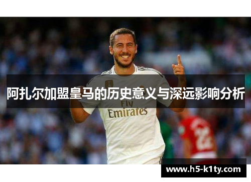 阿扎尔加盟皇马的历史意义与深远影响分析