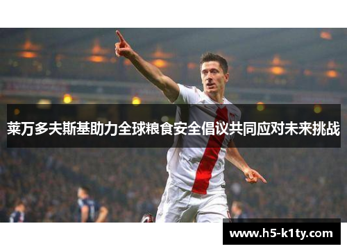 莱万多夫斯基助力全球粮食安全倡议共同应对未来挑战