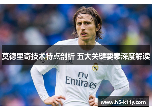 莫德里奇技术特点剖析 五大关键要素深度解读