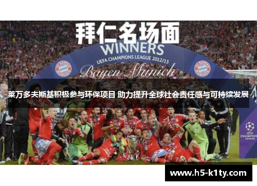 莱万多夫斯基积极参与环保项目 助力提升全球社会责任感与可持续发展